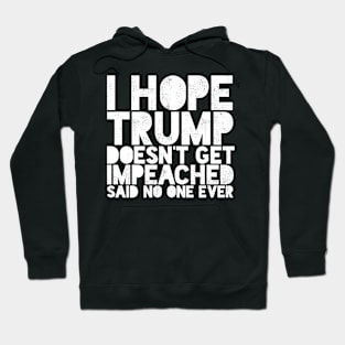 I Hope Trump Doesn't Get Impeached Said No one Ever Funny Hoodie